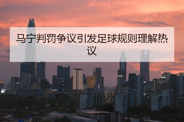 马宁判罚争议引发足球规则理解热议